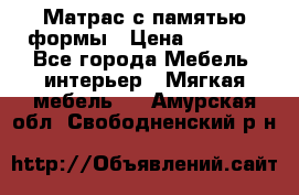 Матрас с памятью формы › Цена ­ 4 495 - Все города Мебель, интерьер » Мягкая мебель   . Амурская обл.,Свободненский р-н